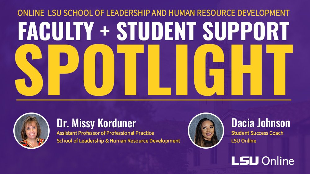 ONLINE LSU SCHOOL OF LEADERSHIP AND HUMAN RESOURCE DEVELOPMENT FACULTY + STUDENT SUPPORT SPOTLIGHT Dr. Missy Korduner and Dacia Johnson