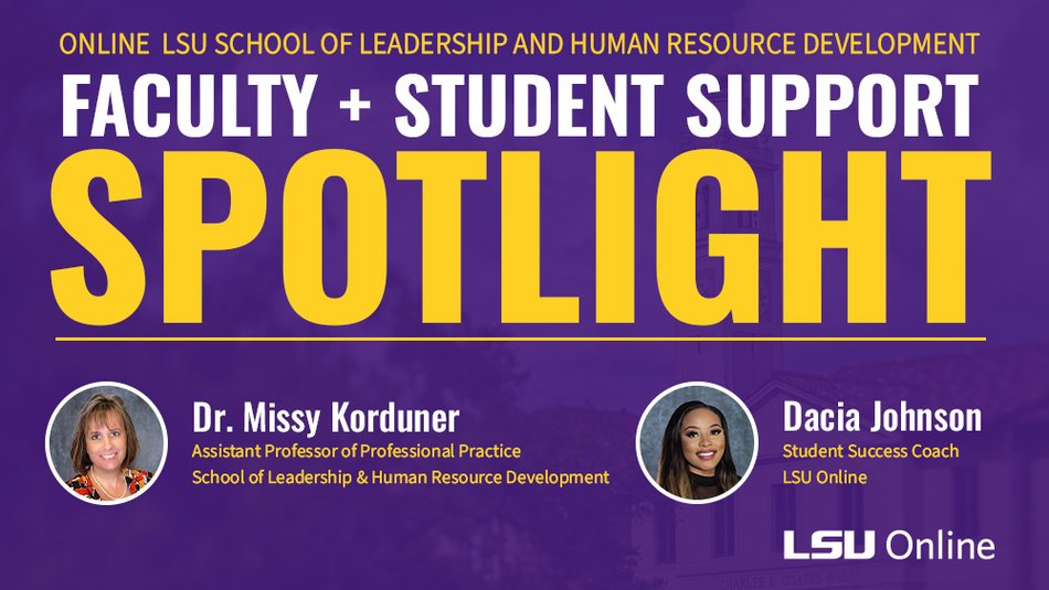 ONLINE LSU SCHOOL OF LEADERSHIP AND HUMAN RESOURCE DEVELOPMENT FACULTY + STUDENT SUPPORT SPOTLIGHT Dr. Missy Korduner and Dacia Johnson