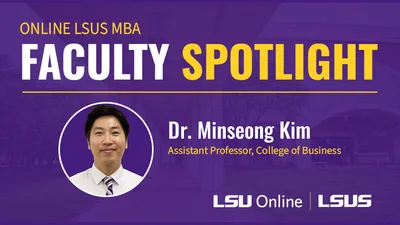 ONLINE LSUS MBA FACULTY SPOTLIGHT Dr. Minseong Kim Assistant Professor, College of Business LSU Online LSUS