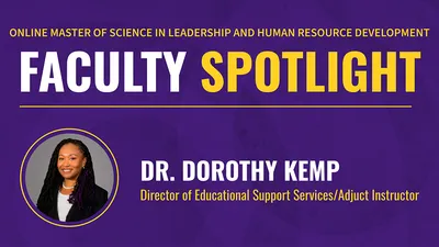 ONLINE MASTER OF SCIENCE IN LEADERSHIP AND HUMAN RESOURCE DEVELOPMENT FACULTY SPOTLIGHT DR. DOROTHY KEMP Director of Educational Support Services/Adjuct Instructor