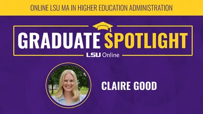 ONLINE LSU MA IN HIGHER EDUCATION ADMINISTRATION GRADUATE SPOTLIGHT LSU Online CLAIRE GOOD