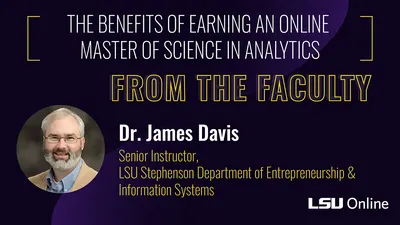 THE BENEFITS OF EARNING AN ONLINE MASTER OF SCIENCE IN ANALYTICS FROM THE FACULTY Dr. James Davis