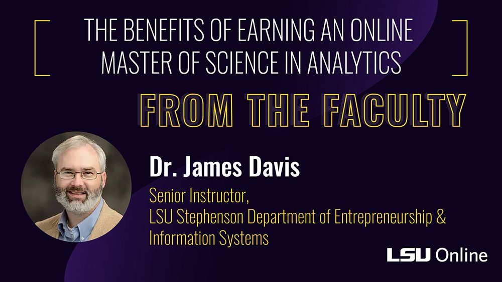THE BENEFITS OF EARNING AN ONLINE MASTER OF SCIENCE IN ANALYTICS FROM THE FACULTY Dr. James Davis
