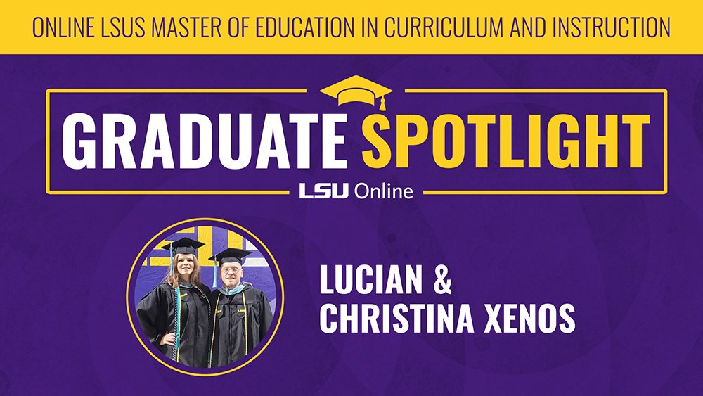 ONLINE LSUS MASTER OF EDUCATION IN CURRICULUM AND INSTRUCTION GRADUATE SPOTLIGHT LSU Online LUCIAN & CHRISTINA XENOS