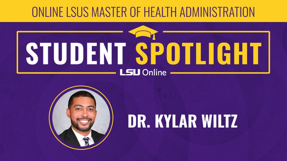 ONLINE LSUS MASTER OF HEALTH ADMINISTRATION STUDENT SPOTLIGHT LSU Online DR. KYLAR WILTZ